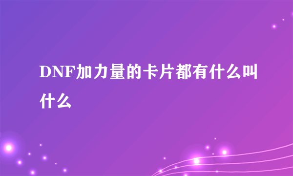 DNF加力量的卡片都有什么叫什么