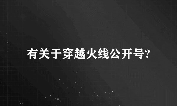 有关于穿越火线公开号?