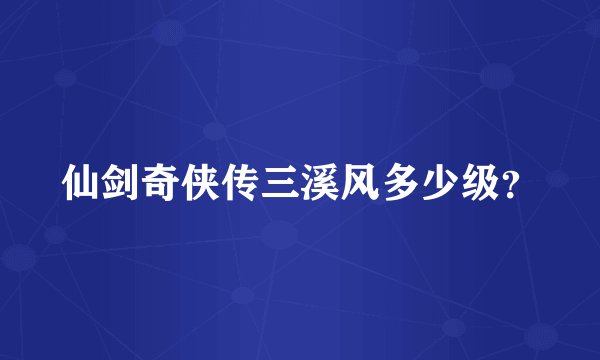 仙剑奇侠传三溪风多少级？