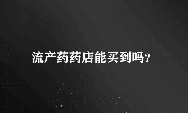 流产药药店能买到吗？