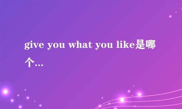 give you what you like是哪个电影的插曲