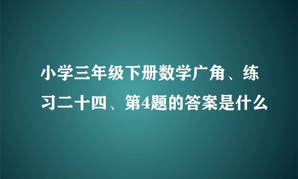 小学三年级下册数学广角、练习二十四、第4题的答案是什么
