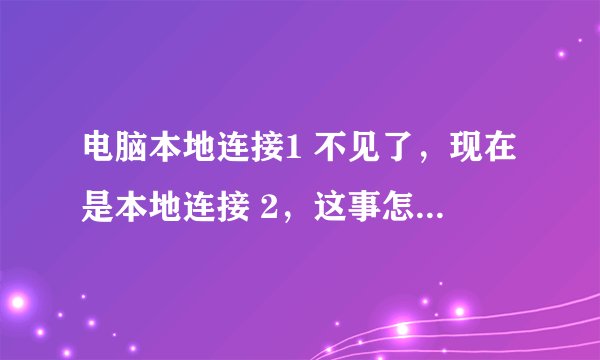 电脑本地连接1 不见了，现在是本地连接 2，这事怎么回事？