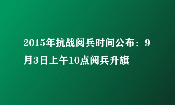 2015年抗战阅兵时间公布：9月3日上午10点阅兵升旗