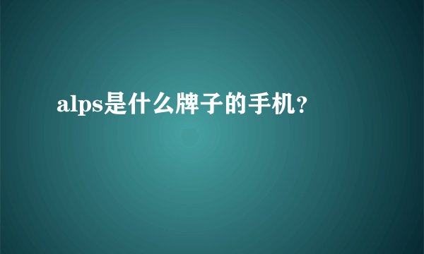 alps是什么牌子的手机？