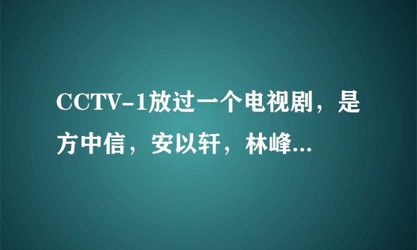 CCTV-1放过一个电视剧，是方中信，安以轩，林峰演的，谁知道名字啊？谢谢