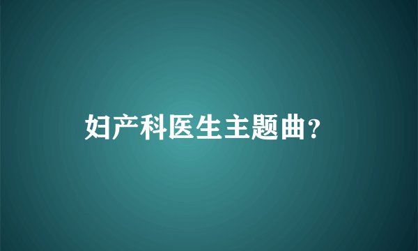 妇产科医生主题曲？