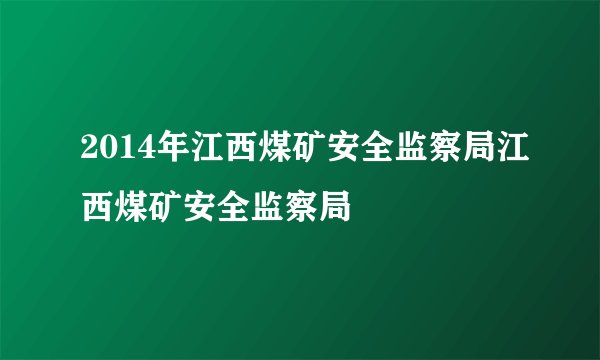 2014年江西煤矿安全监察局江西煤矿安全监察局