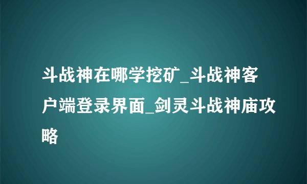 斗战神在哪学挖矿_斗战神客户端登录界面_剑灵斗战神庙攻略