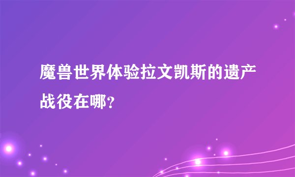 魔兽世界体验拉文凯斯的遗产战役在哪？