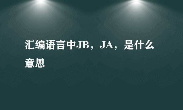 汇编语言中JB，JA，是什么意思