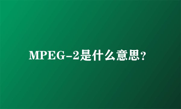 MPEG-2是什么意思？