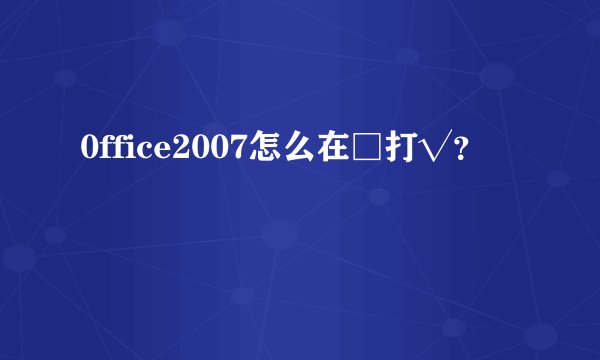 0ffice2007怎么在□打√？