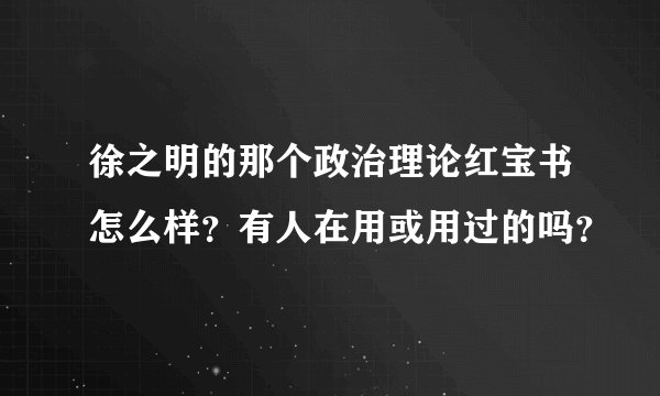 徐之明的那个政治理论红宝书怎么样？有人在用或用过的吗？