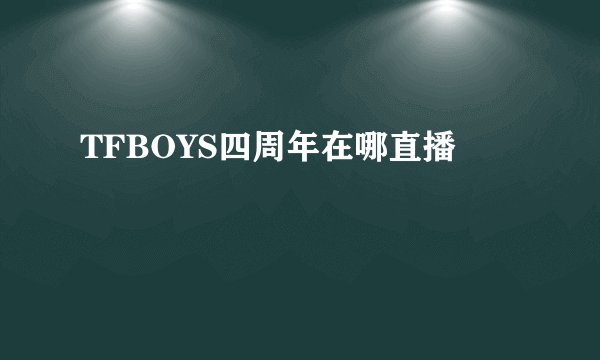 TFBOYS四周年在哪直播