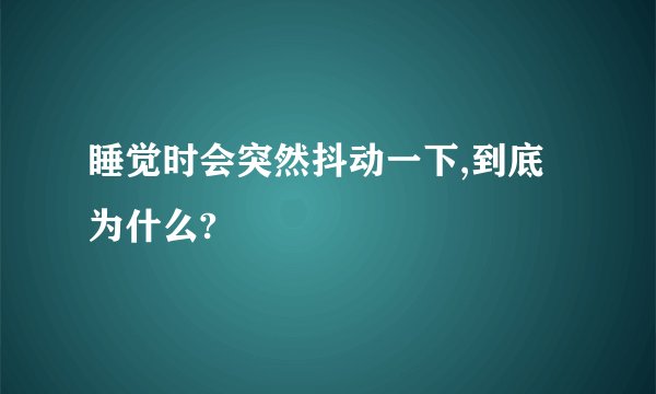 睡觉时会突然抖动一下,到底为什么?