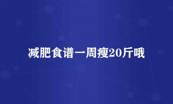 减肥食谱一周瘦20斤哦