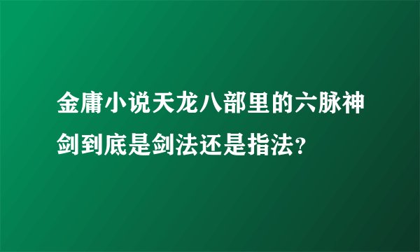 金庸小说天龙八部里的六脉神剑到底是剑法还是指法？