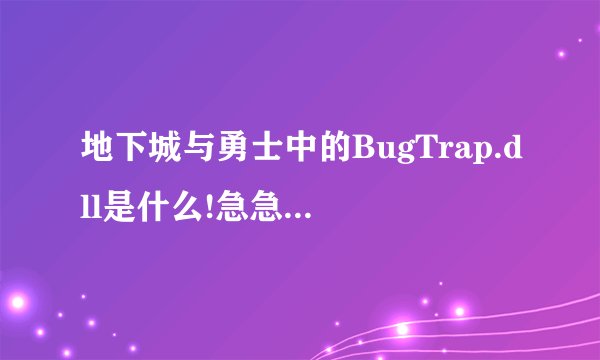 地下城与勇士中的BugTrap.dll是什么!急急急!!!