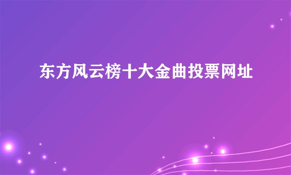 东方风云榜十大金曲投票网址