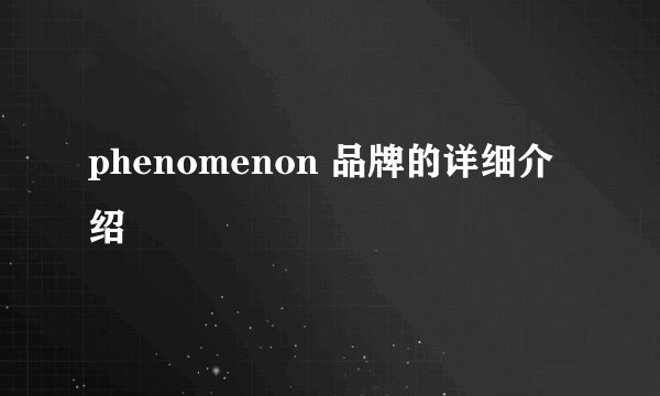 phenomenon 品牌的详细介绍