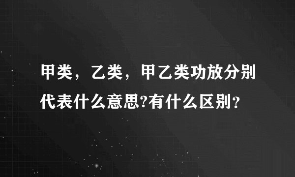 甲类，乙类，甲乙类功放分别代表什么意思?有什么区别？