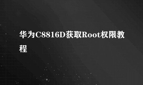 华为C8816D获取Root权限教程