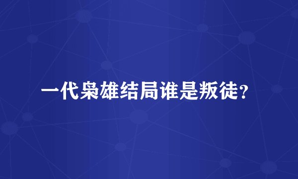 一代枭雄结局谁是叛徒？