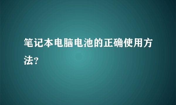 笔记本电脑电池的正确使用方法？