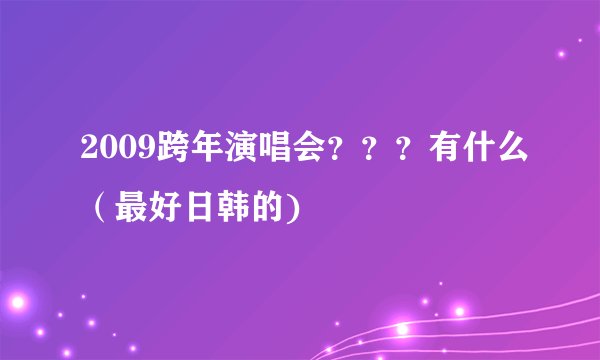 2009跨年演唱会？？？有什么（最好日韩的)