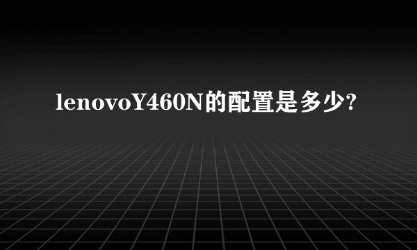 lenovoY460N的配置是多少?