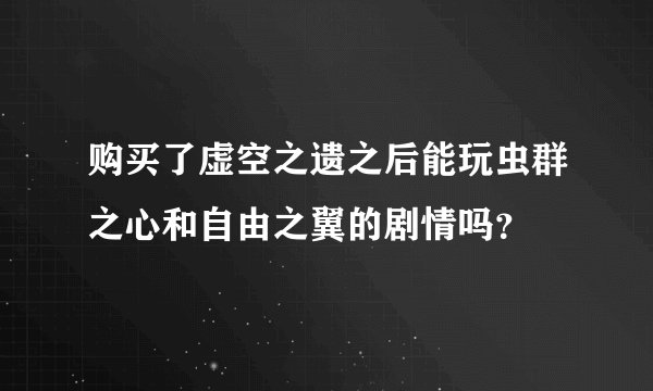 购买了虚空之遗之后能玩虫群之心和自由之翼的剧情吗？