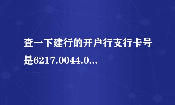 查一下建行的开户行支行卡号是6217.0044.0001.2554.442？