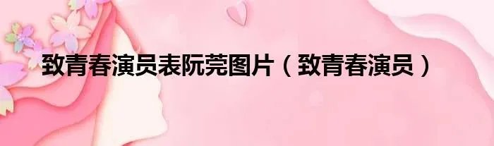 致青春演员表阮莞图片（致青春演员）