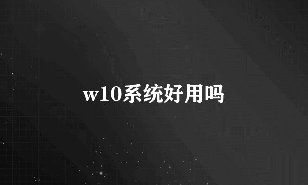 w10系统好用吗