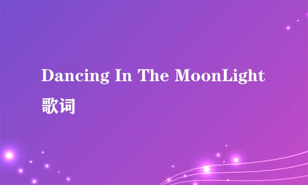 Dancing In The MoonLight 歌词