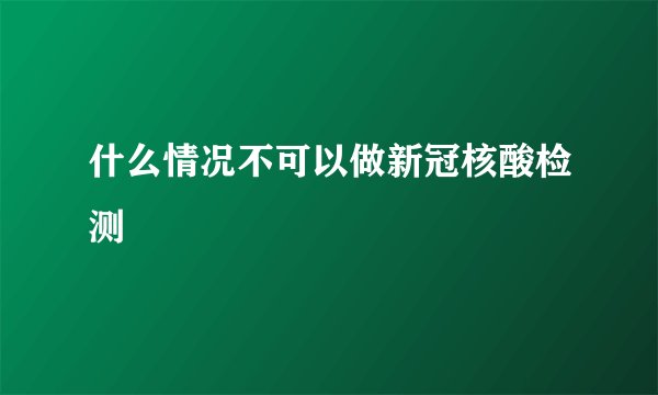 什么情况不可以做新冠核酸检测