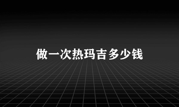 做一次热玛吉多少钱