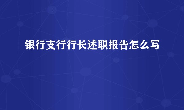 银行支行行长述职报告怎么写