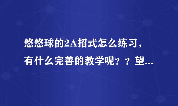 悠悠球的2A招式怎么练习，有什么完善的教学呢？？望高手们老师们指教