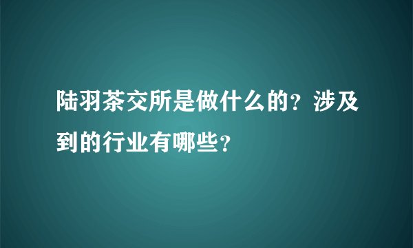 陆羽茶交所是做什么的？涉及到的行业有哪些？