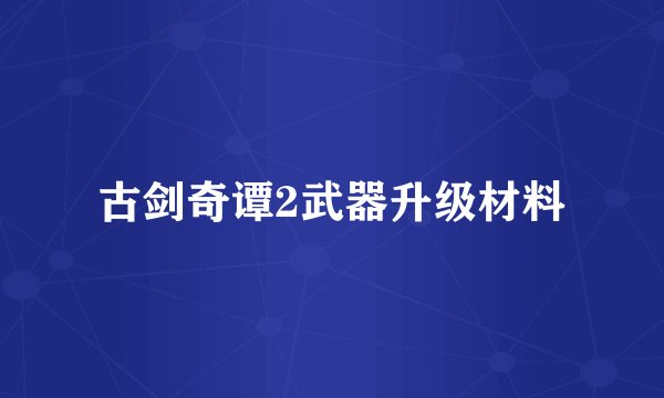 古剑奇谭2武器升级材料