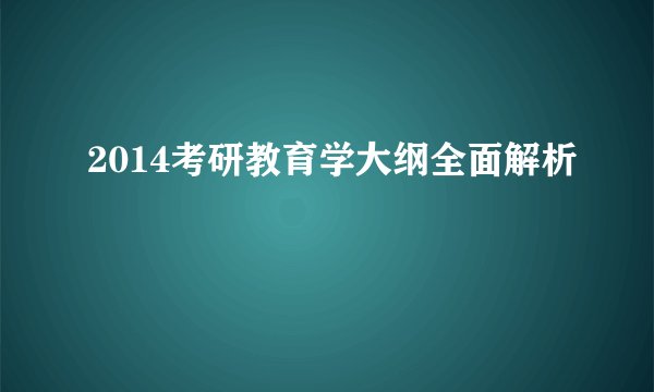 2014考研教育学大纲全面解析