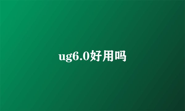 ug6.0好用吗