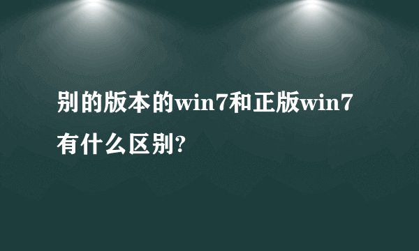 别的版本的win7和正版win7有什么区别?