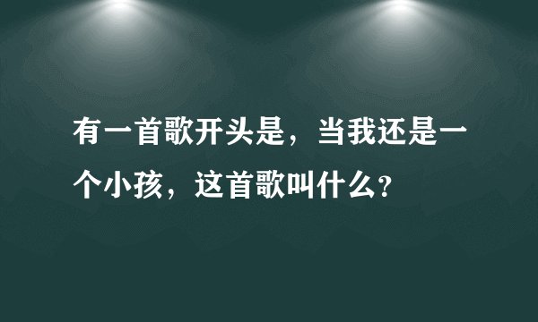 有一首歌开头是，当我还是一个小孩，这首歌叫什么？