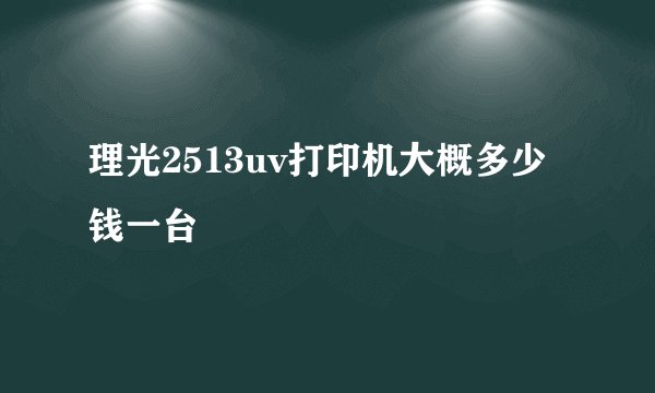 理光2513uv打印机大概多少钱一台