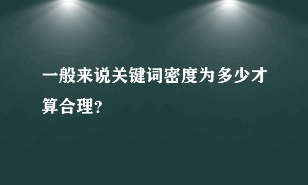 一般来说关键词密度为多少才算合理？