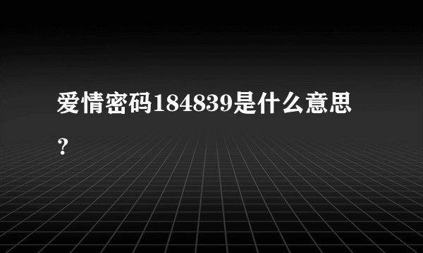 爱情密码184839是什么意思？