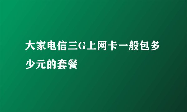 大家电信三G上网卡一般包多少元的套餐